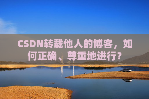 CSDN转载他人的博客，如何正确、尊重地进行？