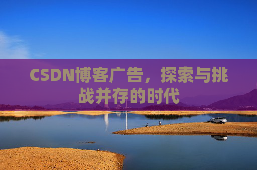 CSDN博客广告，探索与挑战并存的时代