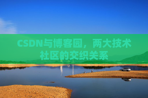 CSDN与博客园，两大技术社区的交织关系